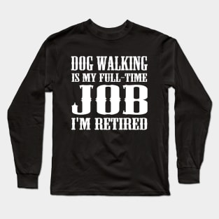 Dog Walking is my full-time job I'm retired Long Sleeve T-Shirt